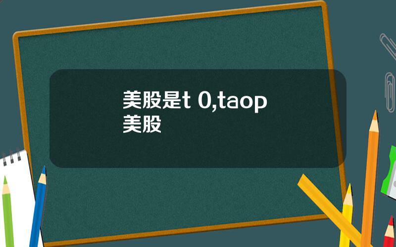 美股是t 0,taop 美股